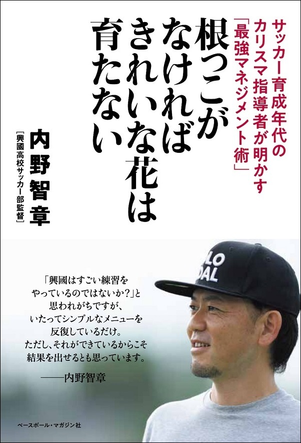 根っこがなければ
きれいな花は育たない
サッカー育成年代の
カリスマ指導者が明かす
「最強マネジメント術」