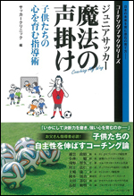 ジュニアサッカー 魔法の声掛け 子供たちの心を育む指導術